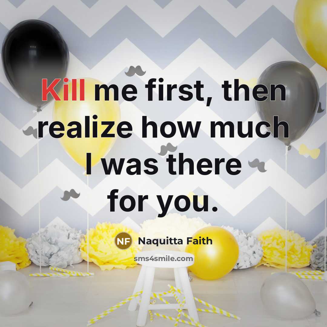 “Kill me first, then realize how much I was there for you.” quote by Naquitta Faith