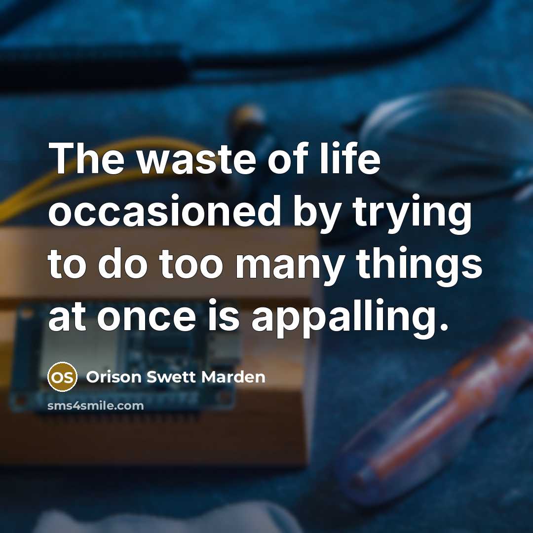 “The waste of life occasioned by trying to do too…” quote by Orison Swett Marden