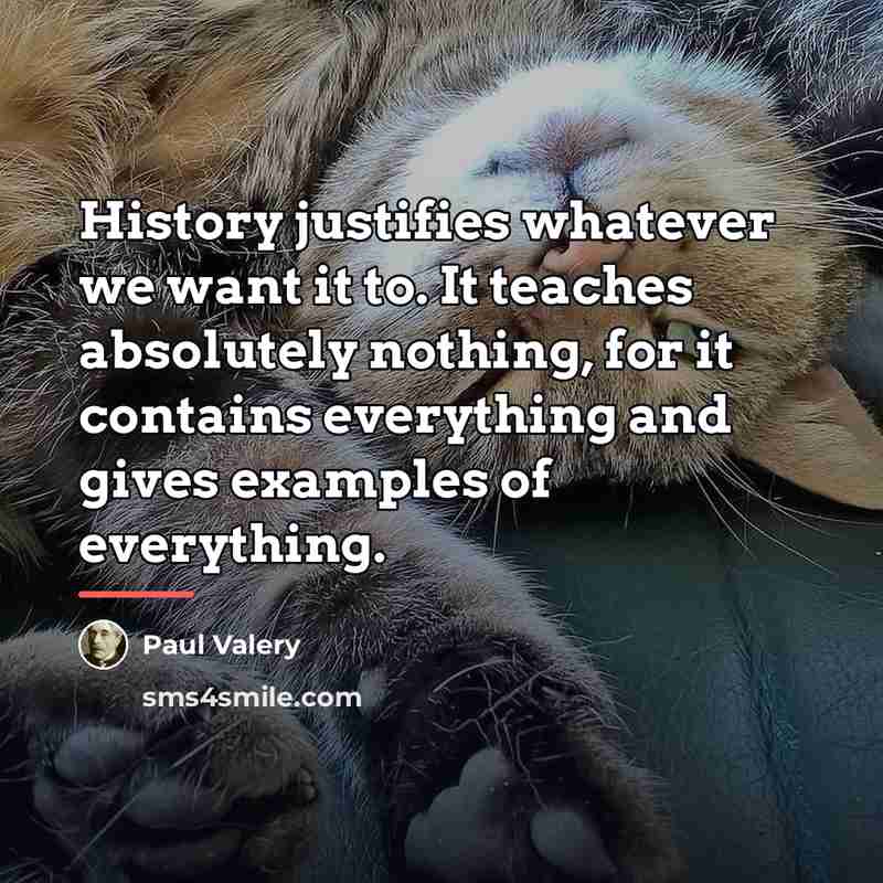 “History justifies whatever we want it to. It teaches absolutely…” quote by Paul Valery
