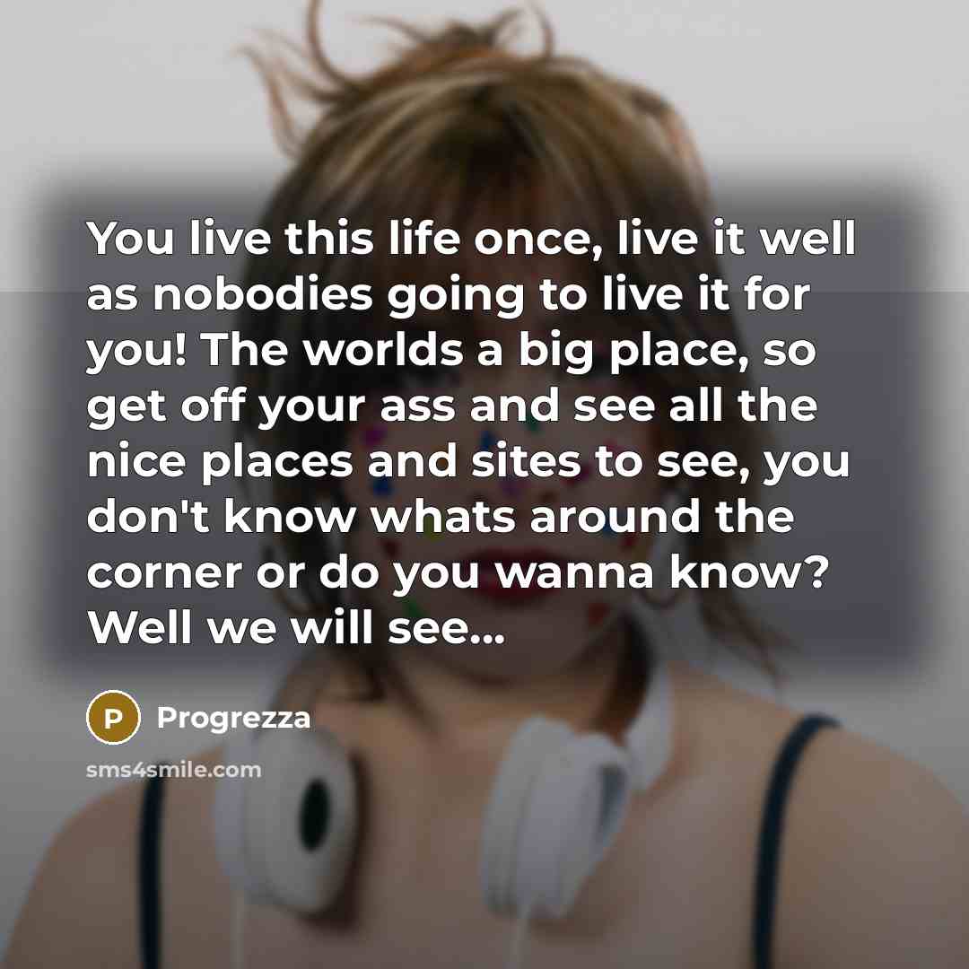 “You live this life once, live it well as nobodies…” quote by Progrezza