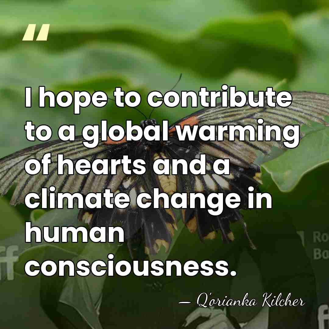 I hope to contribute to a global warming of hearts and a&hellip; - Q'orianka Kilcher