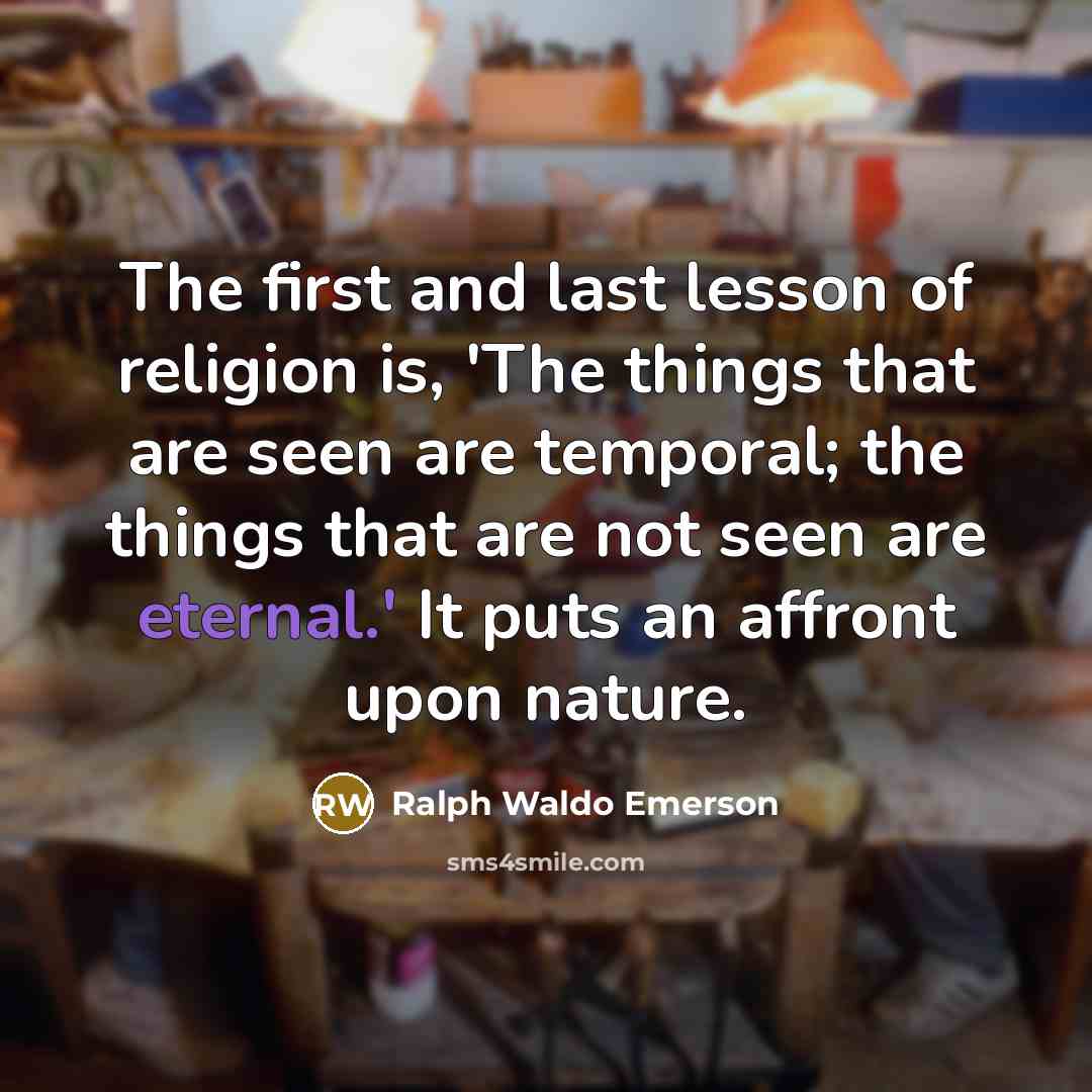 “The first and last lesson of religion is, 'The things…” quote by Ralph Waldo Emerson