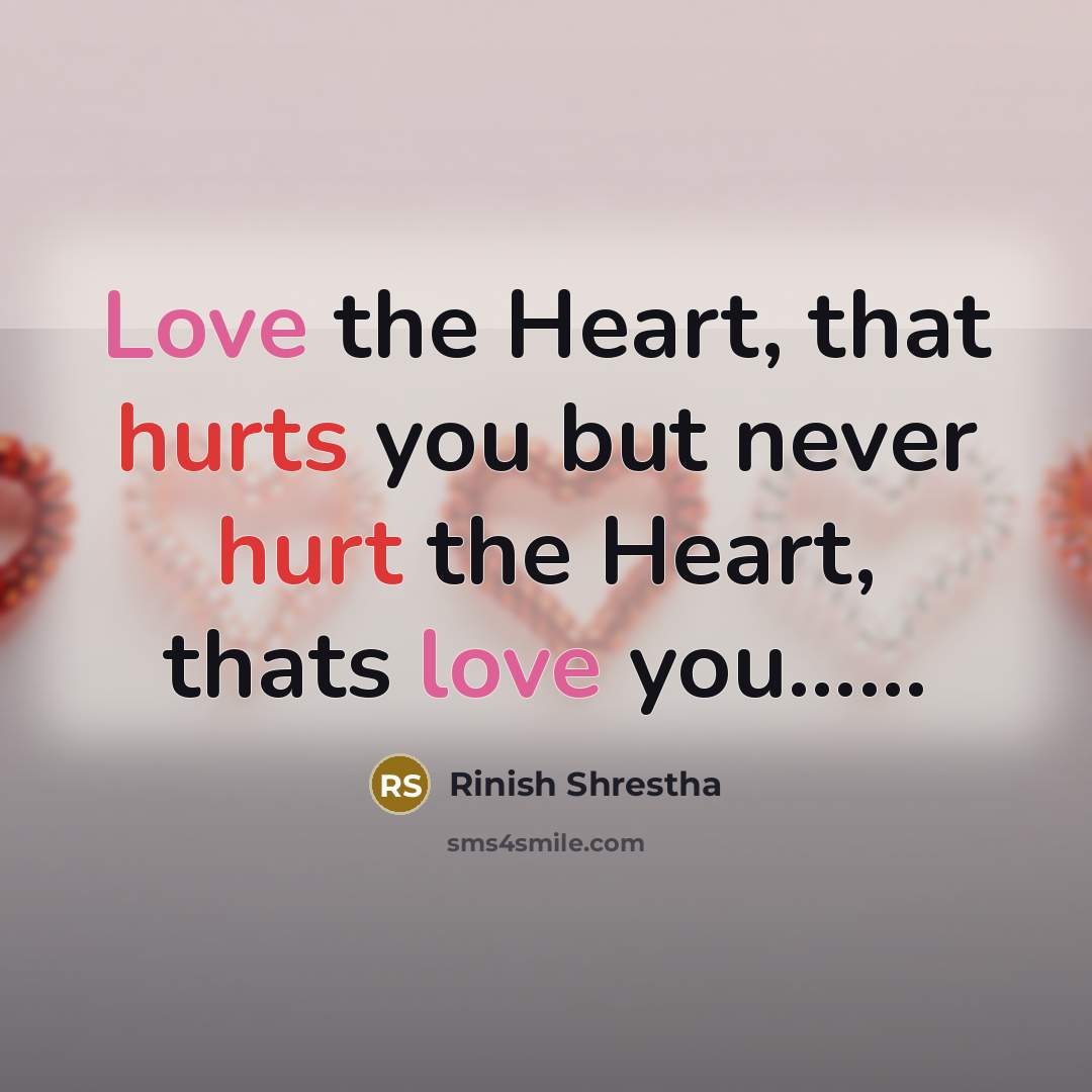 “Love the Heart, that hurts you but never hurt the Heart, thats love you……” quote by Rinish Shrestha