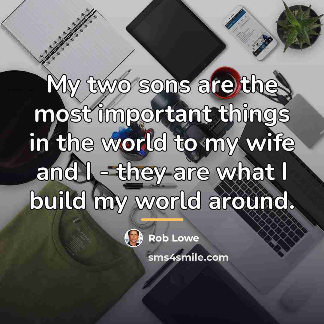 “My two sons are the most important things in the…” quote by Rob Lowe