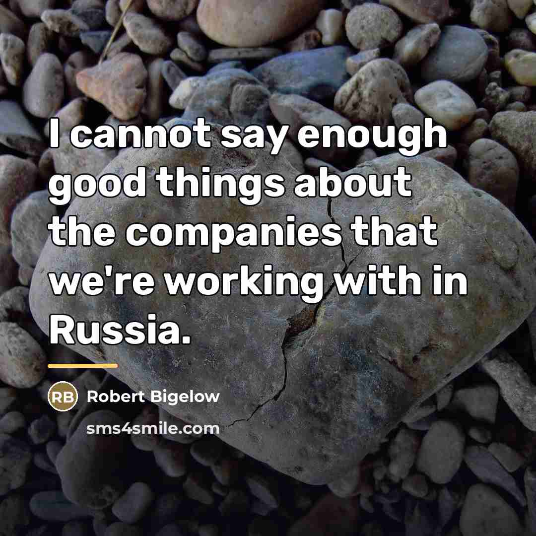 “I cannot say enough good things about the companies that…” quote by Robert Bigelow