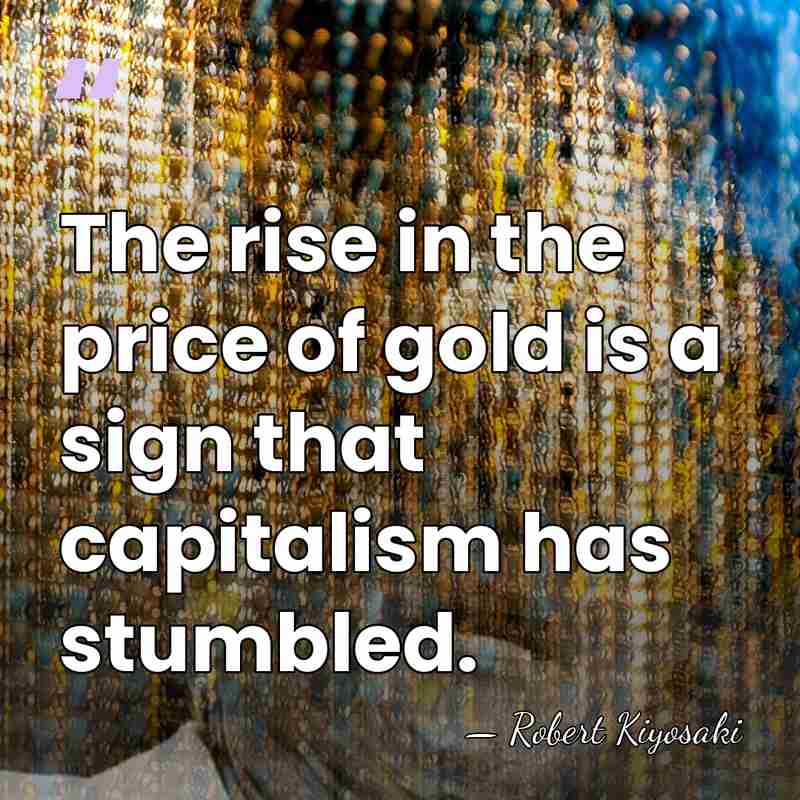 The rise in the price of gold is a sign that capitalism&hellip; - Robert Kiyosaki