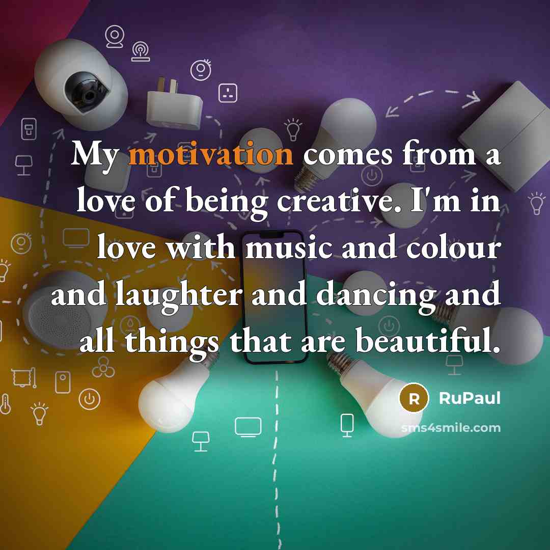 “My motivation comes from a love of being creative. I'm…” quote by RuPaul