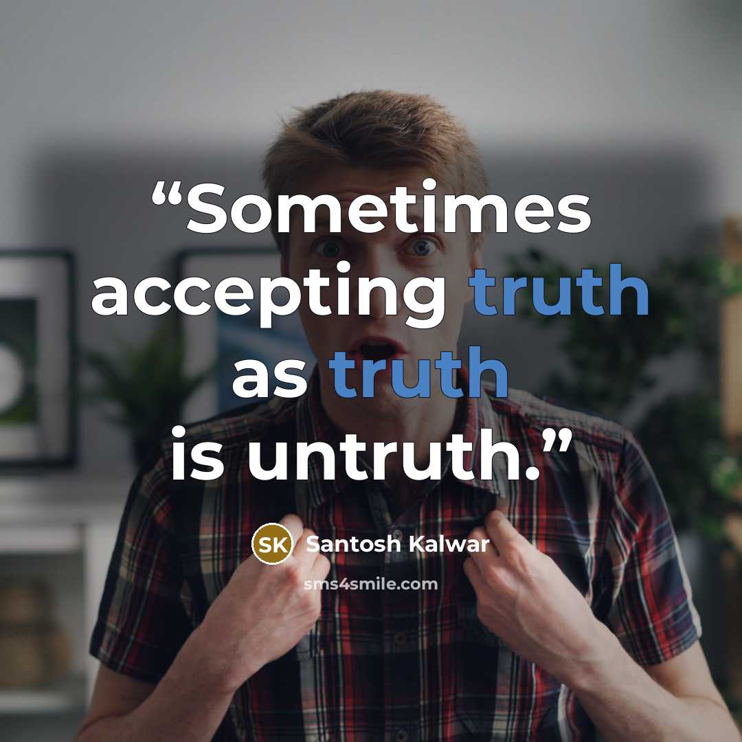 “Sometimes accepting truth as truth is untruth.” quote by Santosh Kalwar