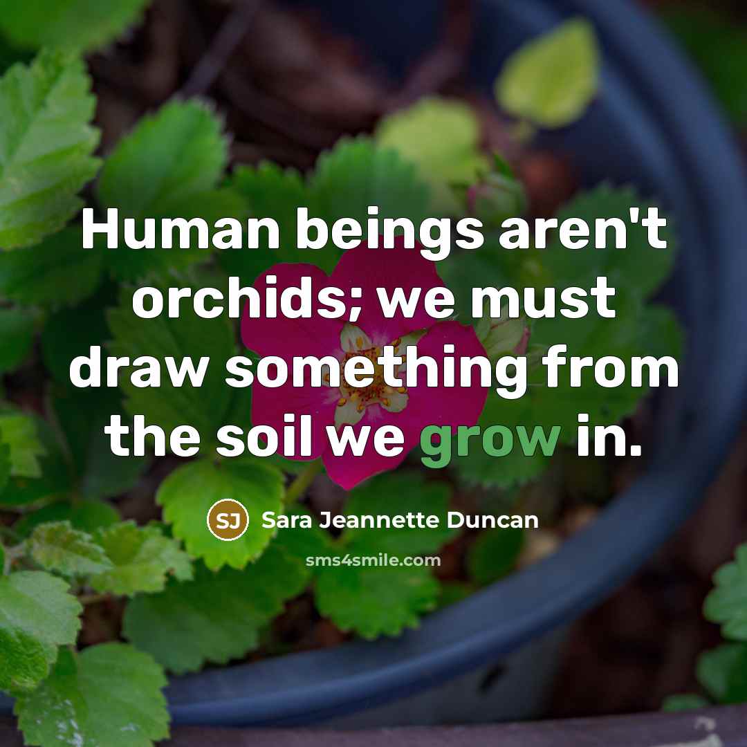 “Human beings aren't orchids; we must draw something from the…” quote by Sara Jeannette Duncan