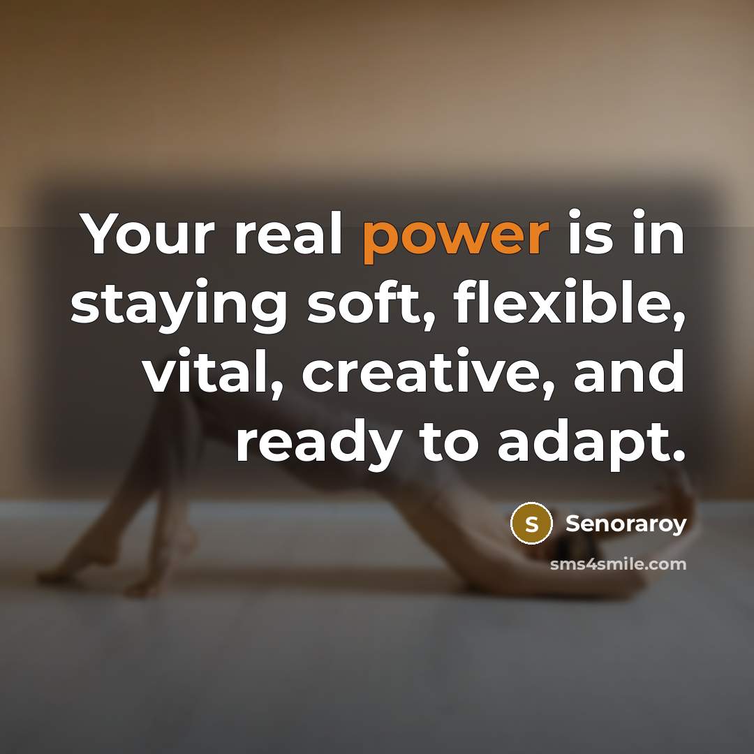 “Your real power is in staying soft, flexible, vital, creative,…” quote by Senoraroy