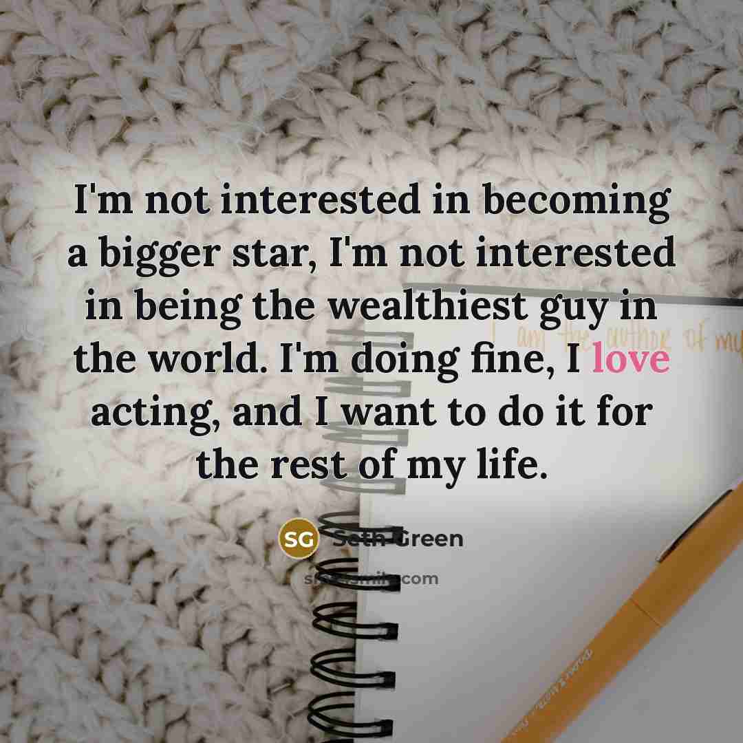 “I'm not interested in becoming a bigger star, I'm not…” quote by Seth Green