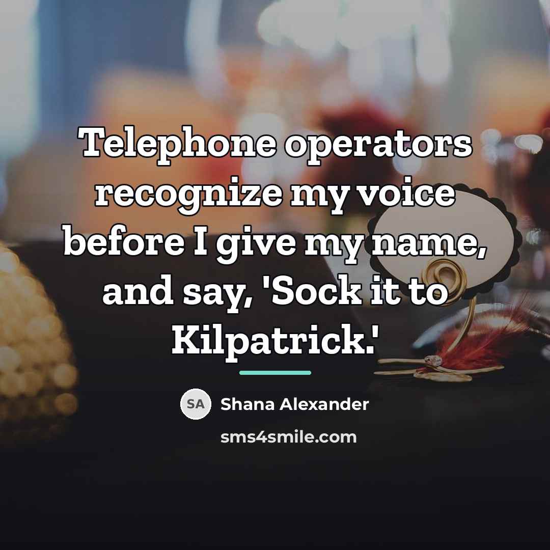 “Telephone operators recognize my voice before I give my name,…” quote by Shana Alexander