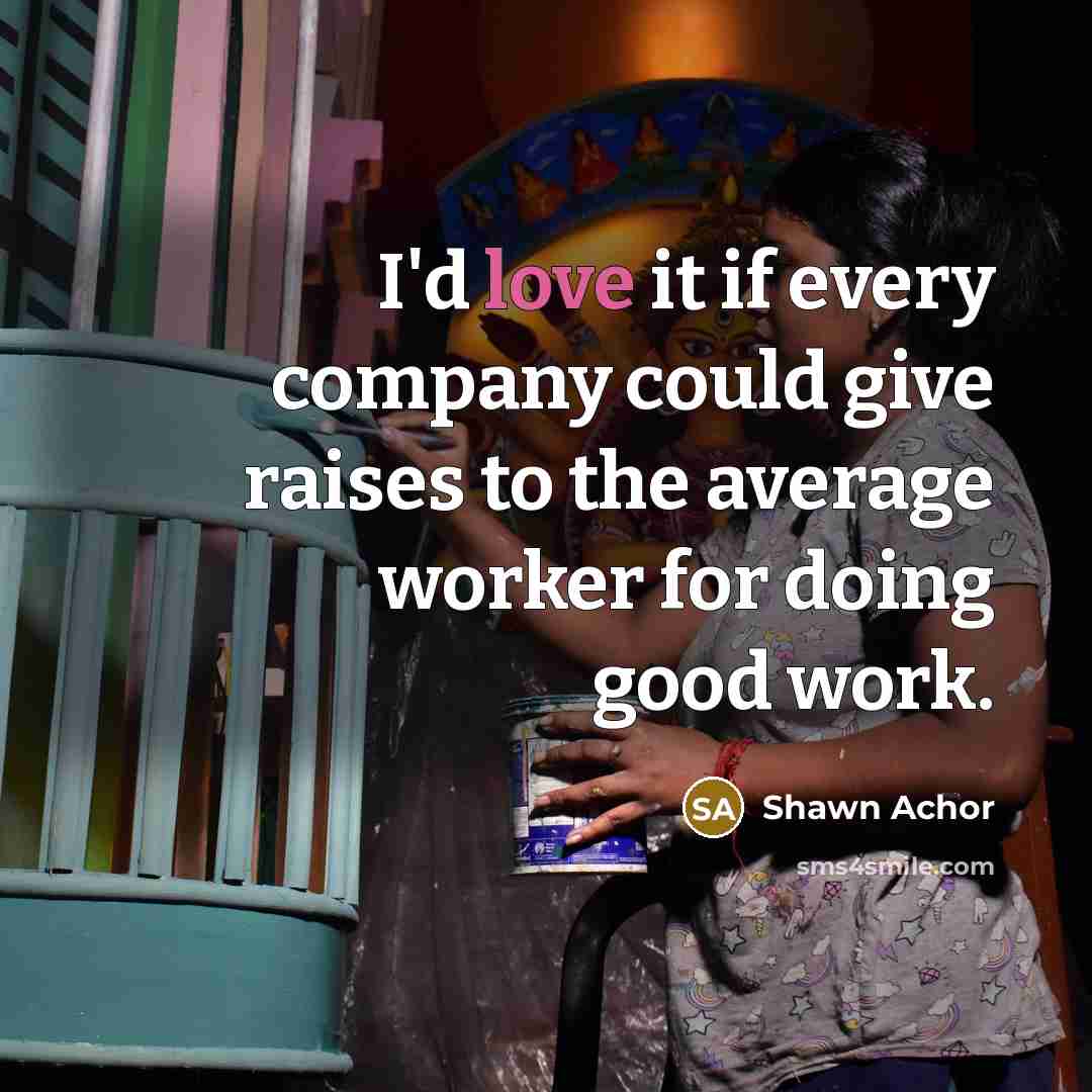 “I'd love it if every company could give raises to…” quote by Shawn Achor