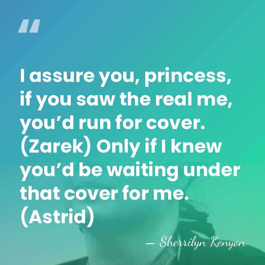 I assure you, princess, if you saw the real me, you’d run&hellip; - Sherrilyn Kenyon