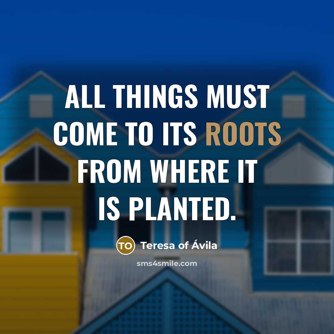 “All things must come to its roots from where it…” quote by Teresa of Avila