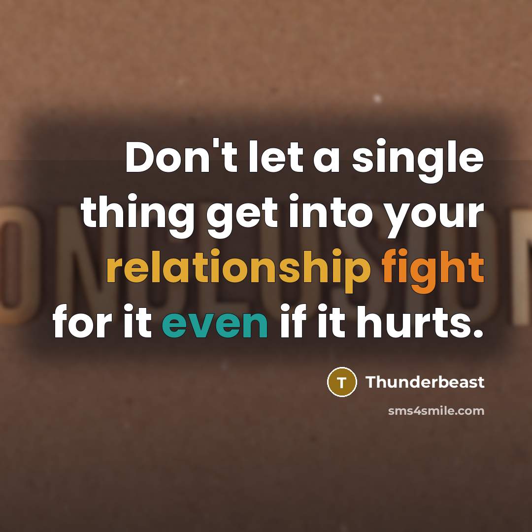“Don't let a single thing get into your relationship fight for it even if it hurts.” quote by Thunderbeast