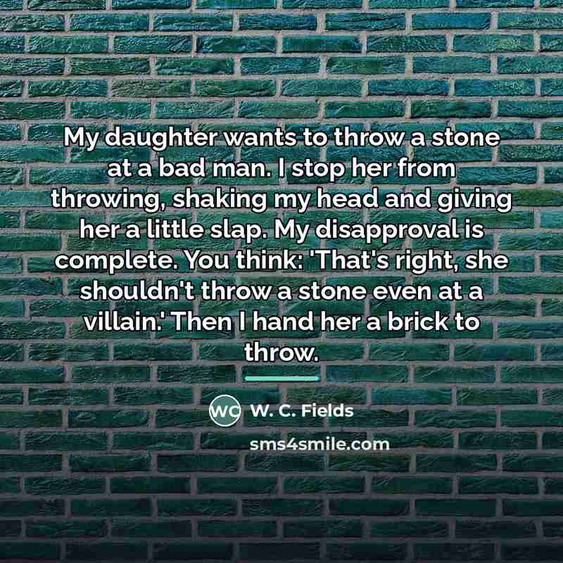 “My daughter wants to throw a stone at a bad…” quote by W. C. Fields