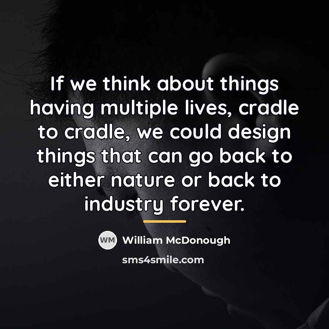 “If we think about things having multiple lives, cradle to…” quote by William McDonough