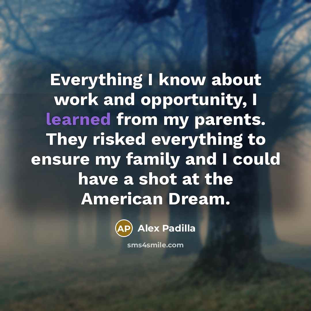 “Everything I know about work and opportunity, I learned from…” quote by Alex Padilla