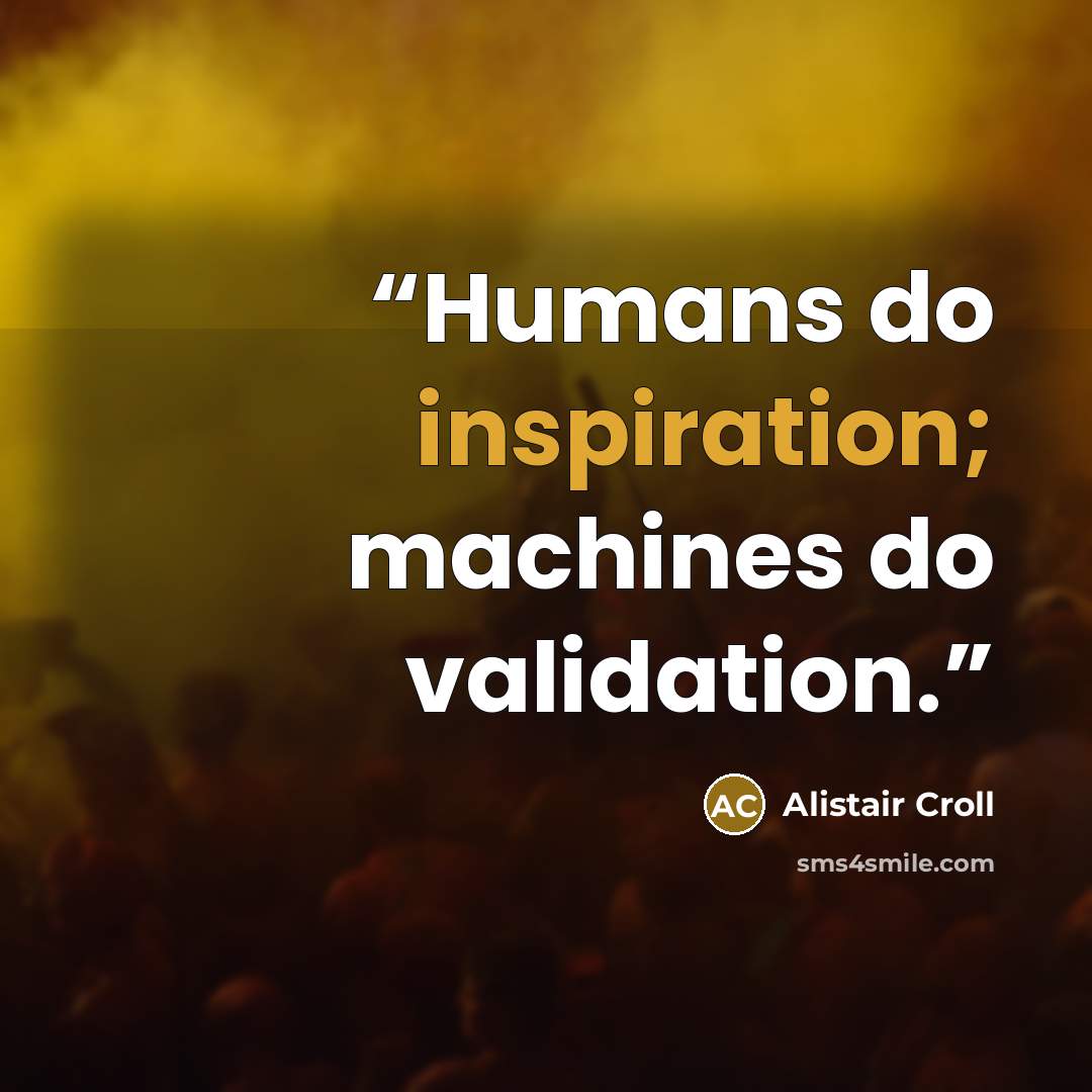 “Humans do inspiration; machines do validation.” quote by Alistair Croll
