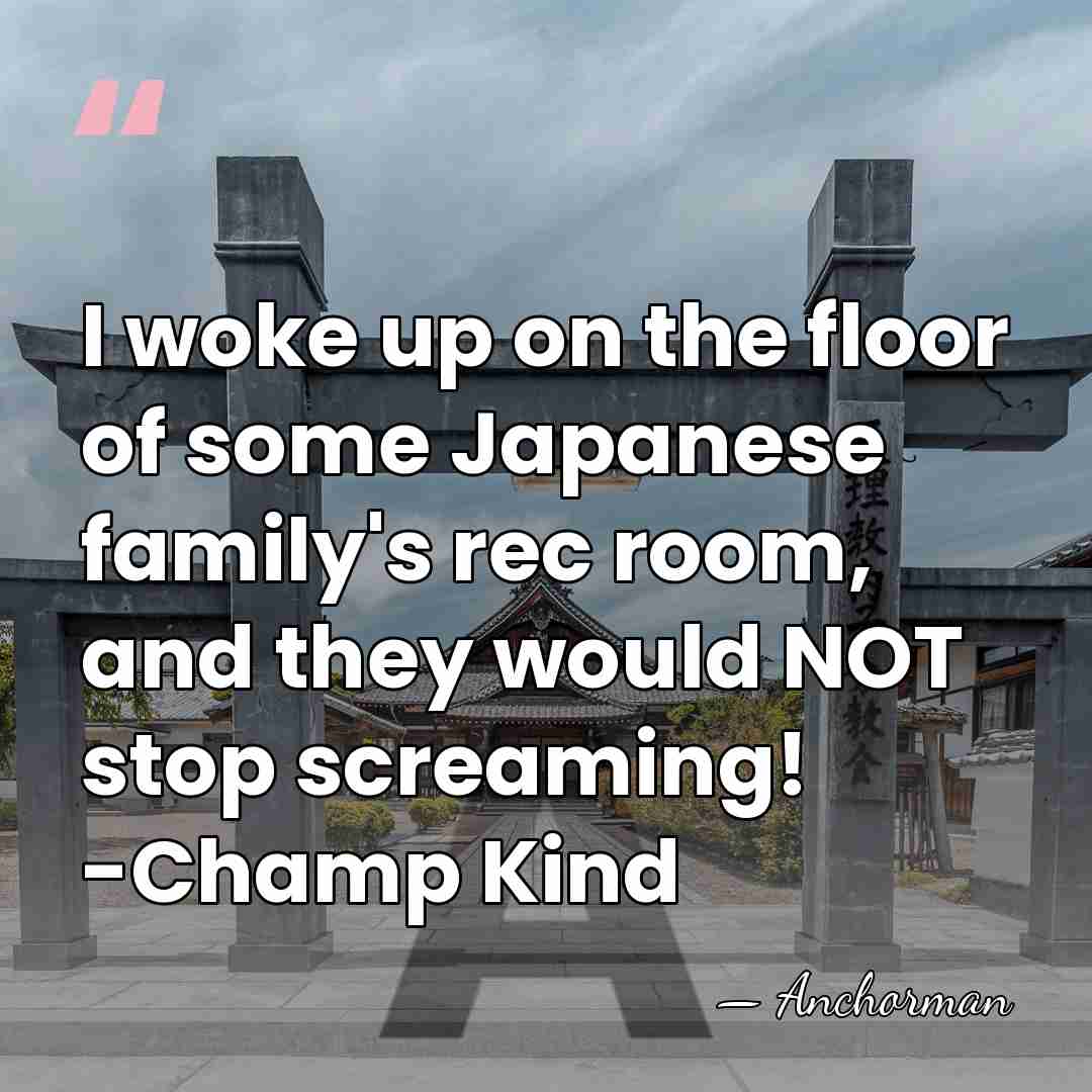I woke up on the floor of some Japanese family's rec room,&hellip; - Anchorman