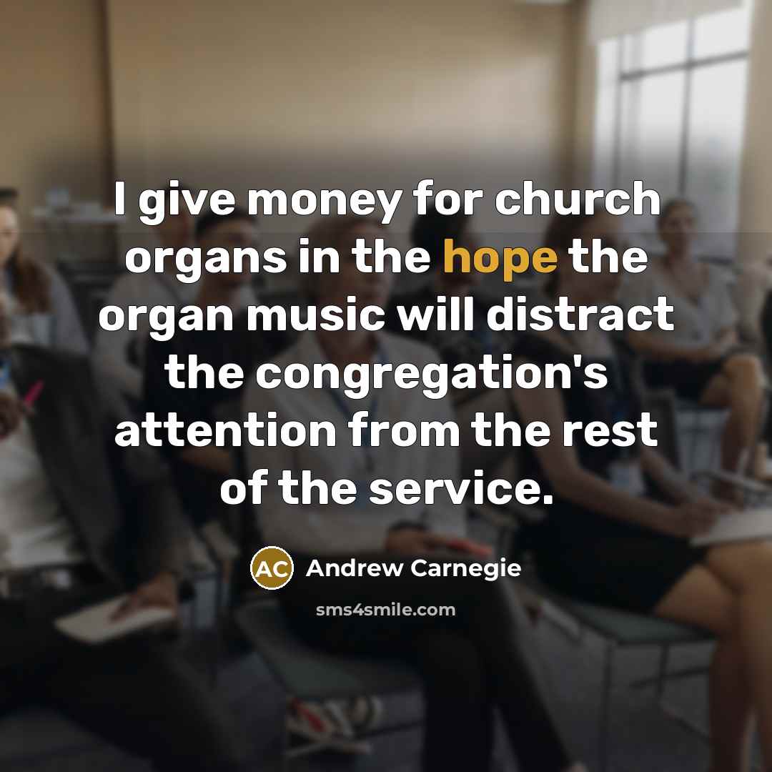 “I give money for church organs in the hope the…” quote by Andrew Carnegie