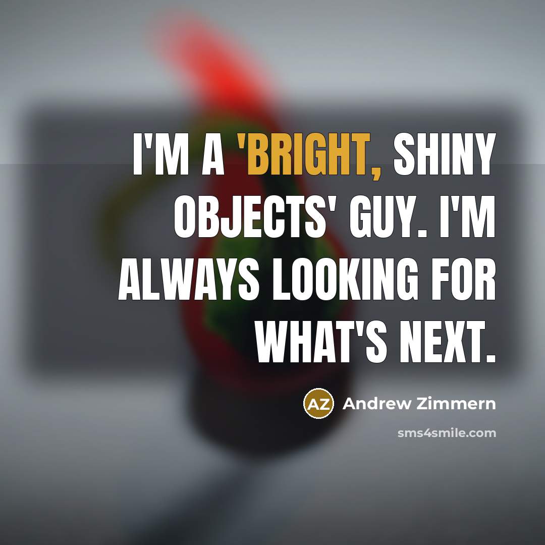 “I'm a 'bright, shiny objects' guy. I'm always looking for…” quote by Andrew Zimmern