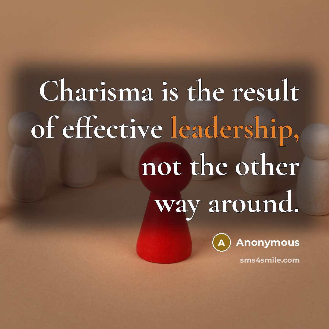 “Charisma is the result of effective leadership, not the other…” quote by Anonymous
