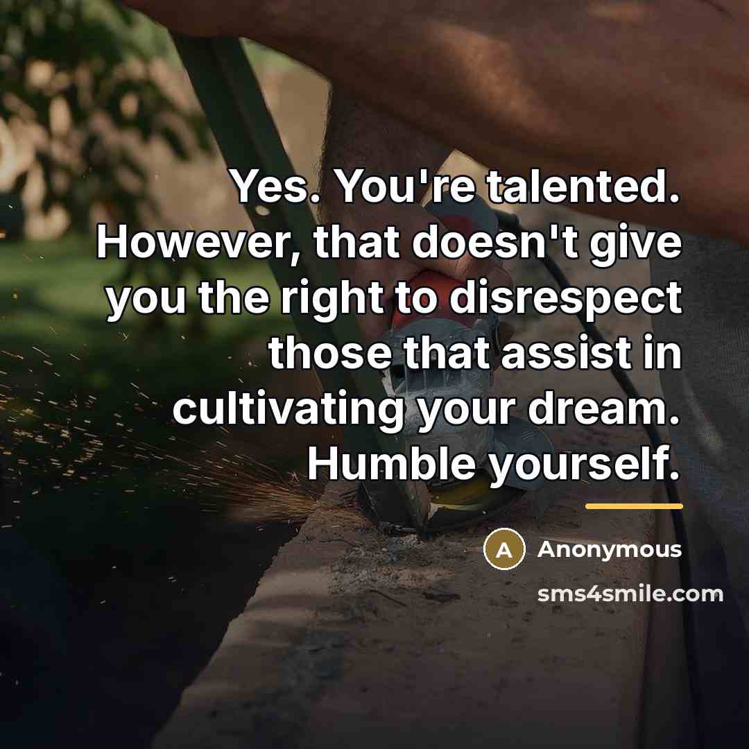 “Yes. You're talented. However, that doesn't give you the right…” quote by Anonymous