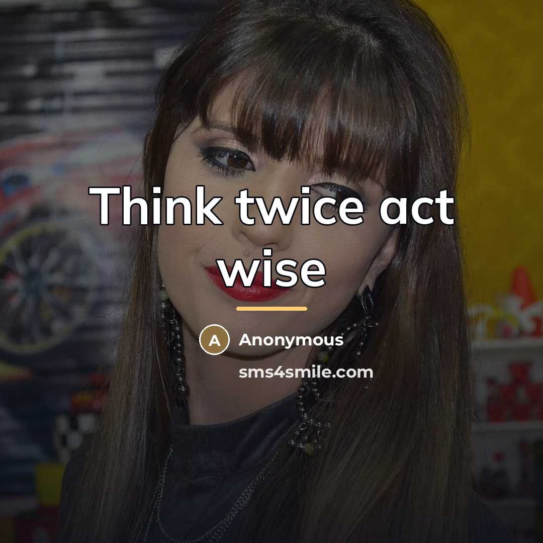 “Think twice act wise…” quote by Anonymous