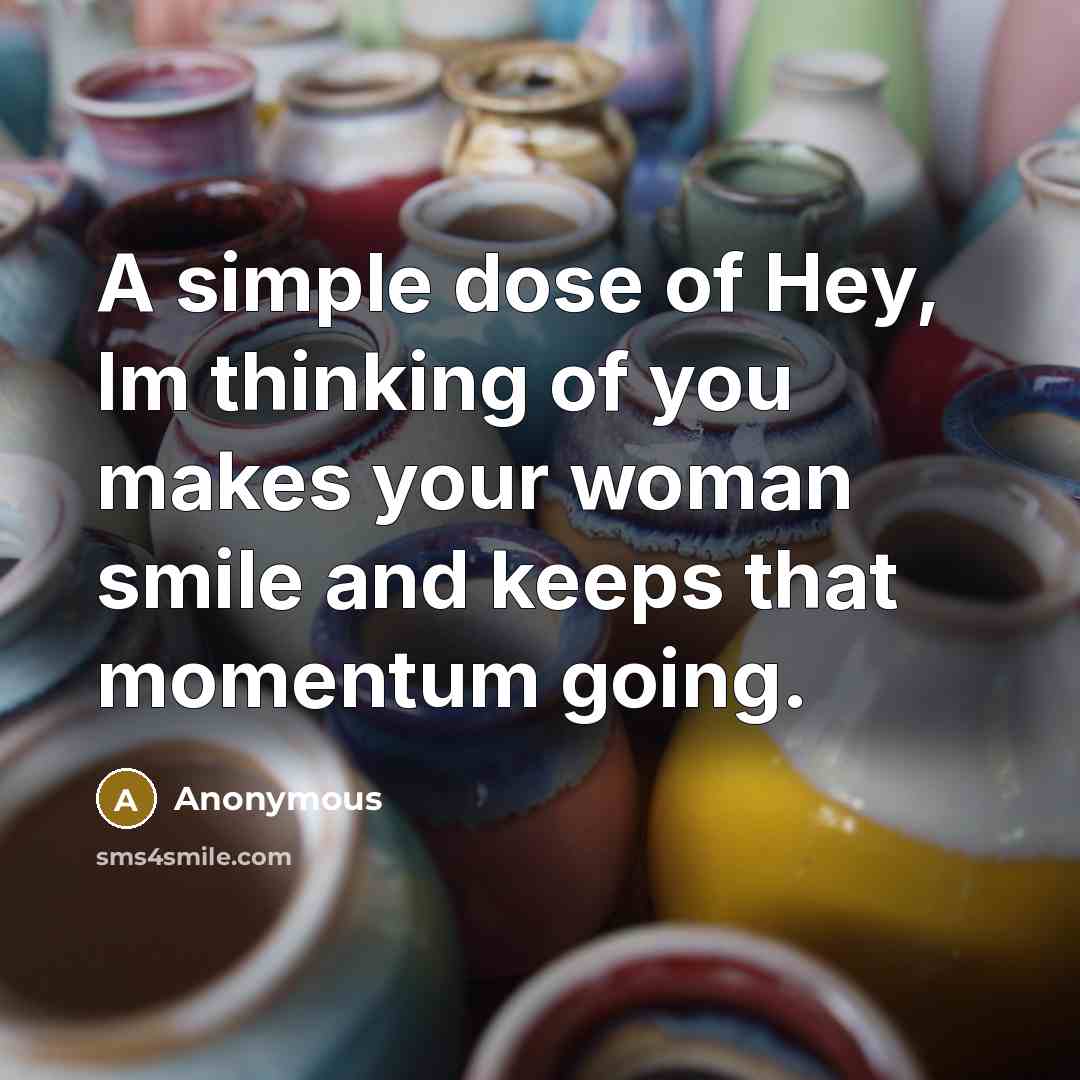 “A simple dose of Hey, Im thinking of you makes your woman smile and keeps that momentum going.” quote by Anonymous