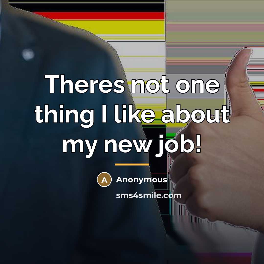 “Theres not one thing I like about my new job!…” quote by Anonymous