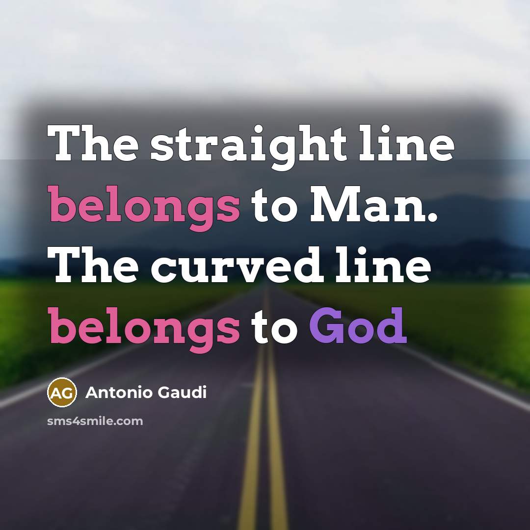 “The straight line belongs to Man. The curved line belongs…” quote by Antonio Gaudi