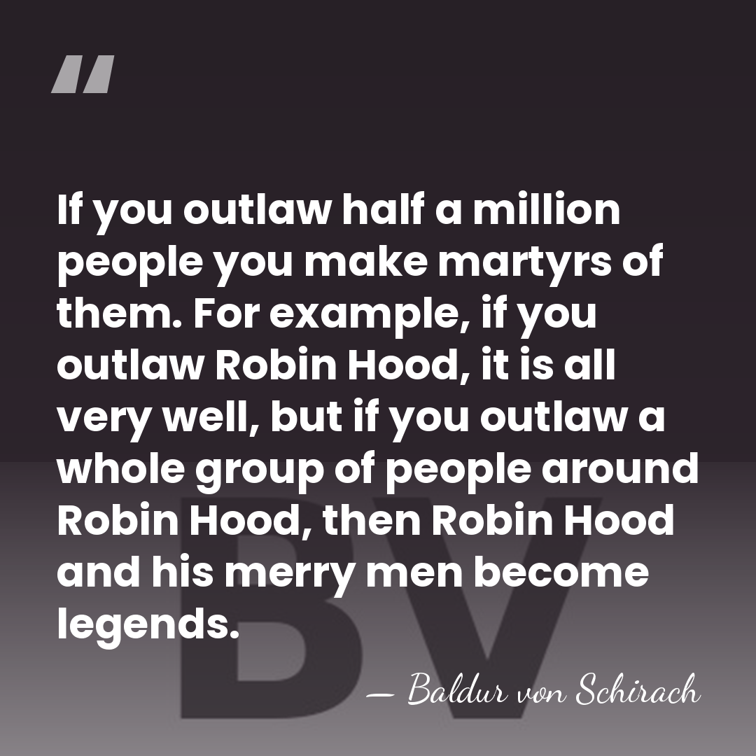 If you outlaw half a million people you make martyrs of them.&hellip; - Baldur von Schirach