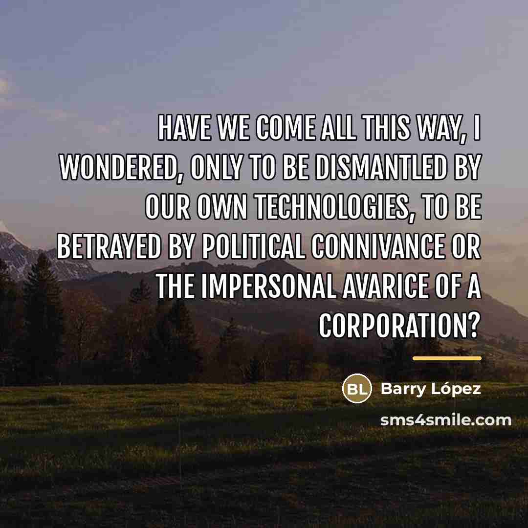 “Have we come all this way, I wondered, only to…” quote by Barry Lopez