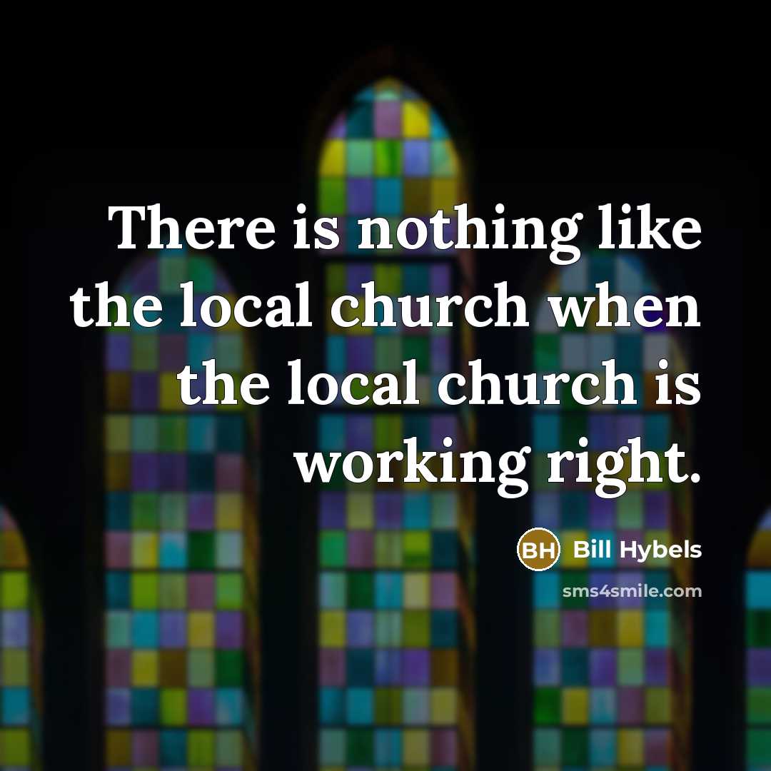 “There is nothing like the local church when the local…” quote by Bill Hybels