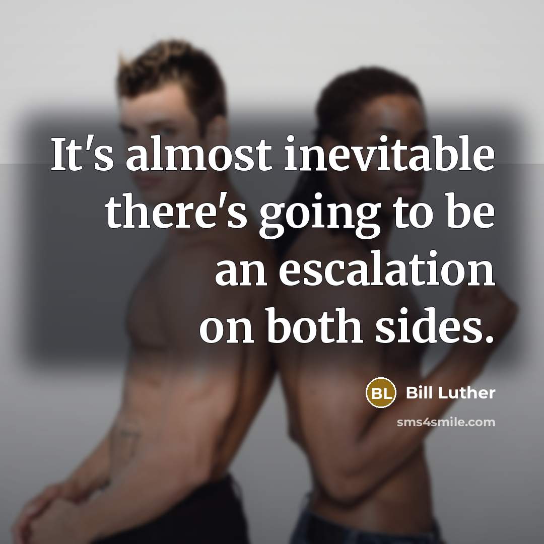 “It's almost inevitable there's going to be an escalation on…” quote by Bill Luther