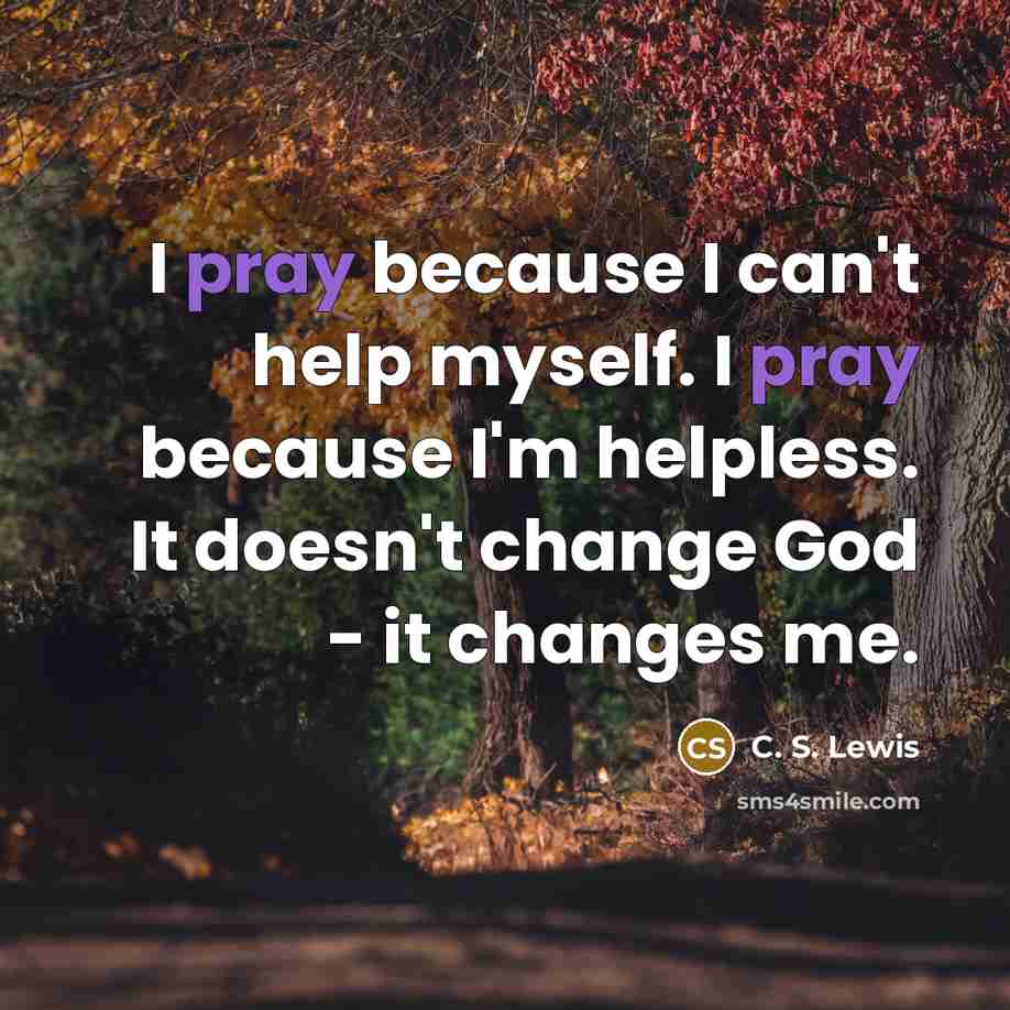 “I pray because I can't help myself. I pray because…” quote by C. S. Lewis