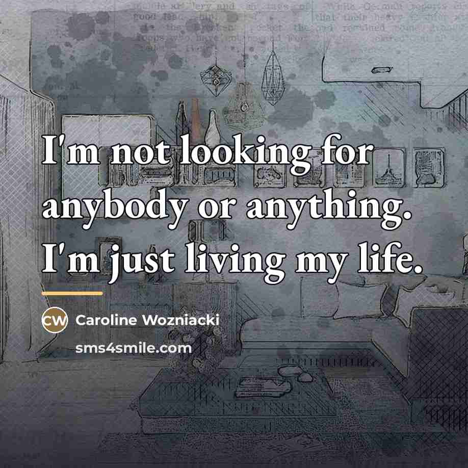 “I'm not looking for anybody or anything. I'm just living…” quote by Caroline Wozniacki