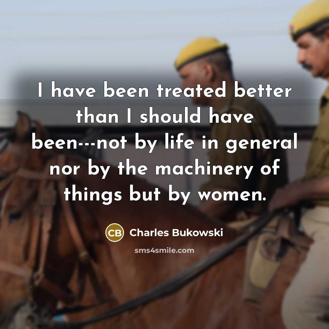 “I have been treated better than I should have been---not…” quote by Charles Bukowski