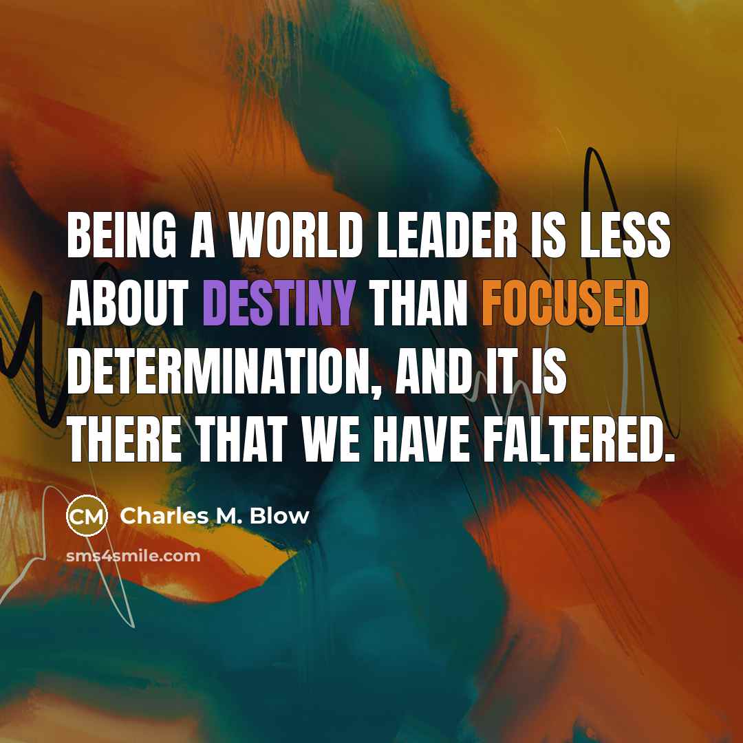 “Being a world leader is less about destiny than focused…” quote by Charles M. Blow