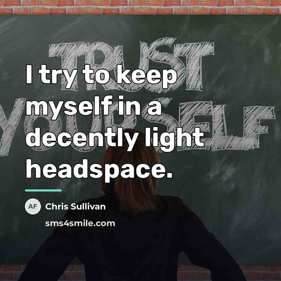 “I try to keep myself in a decently light headspace.…” quote by Chris Sullivan