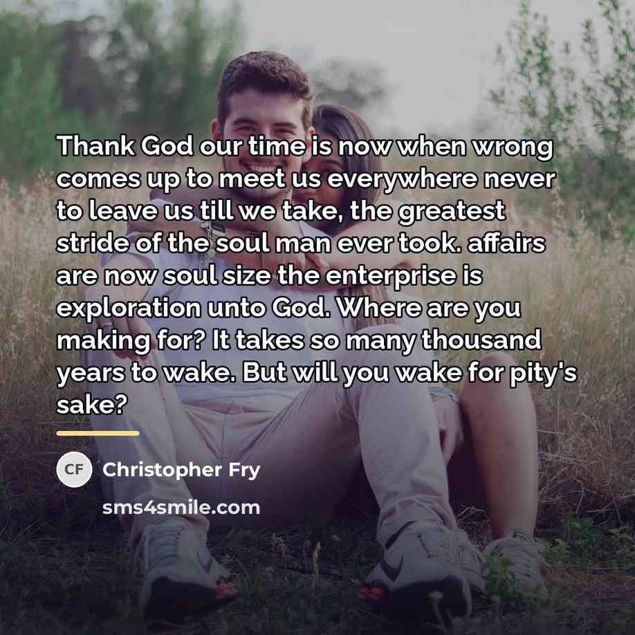 “Thank God our time is now when wrong comes up…” quote by Christopher Fry