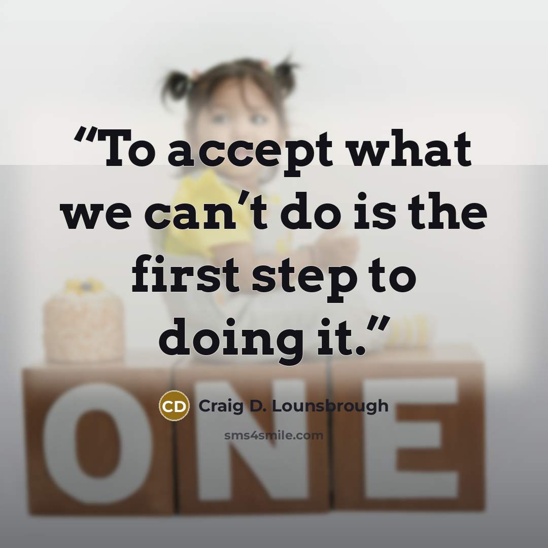 “To accept what we can’t do is the first step to doing it.” quote by Craig D. Lounsbrough
