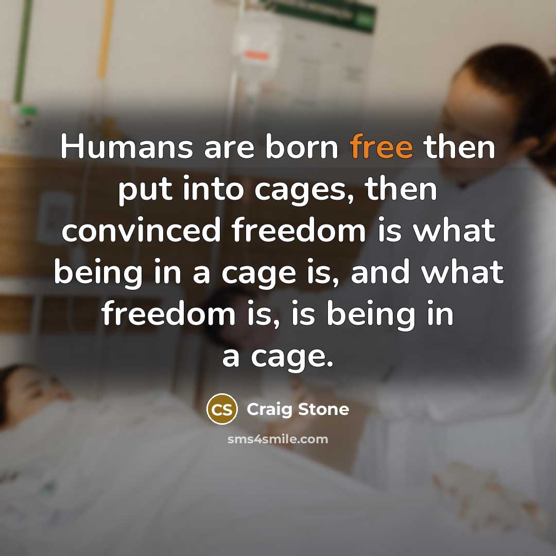 “Humans are born free then put into cages, then convinced…” quote by Craig Stone