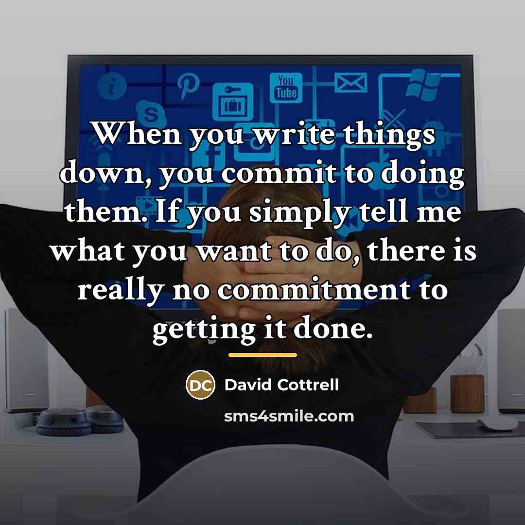 “When you write things down, you commit to doing them.…” quote by David Cottrell