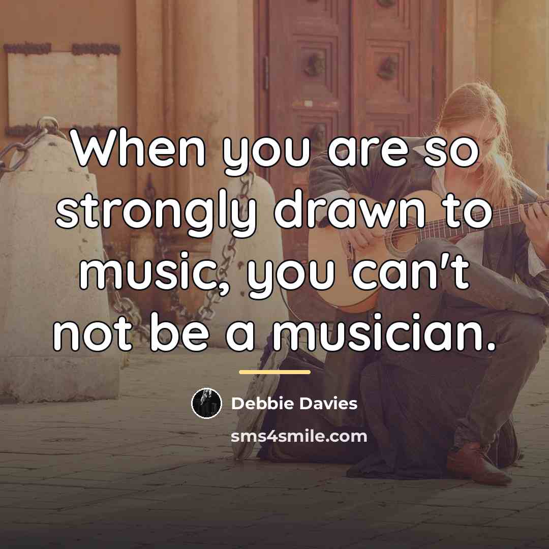 “When you are so strongly drawn to music, you can't…” quote by Debbie Davies