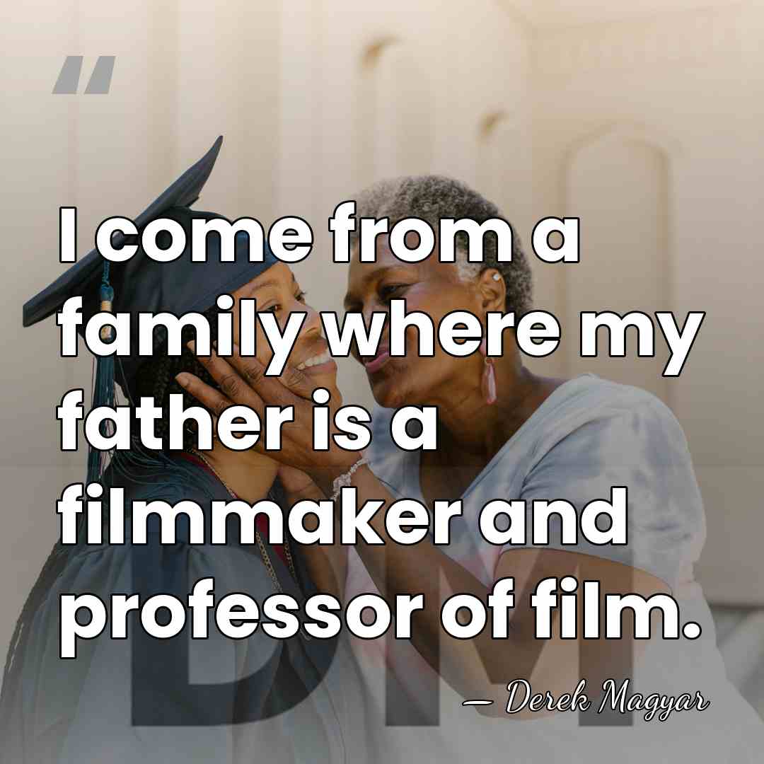 I come from a family where my father is a filmmaker and&hellip; - Derek Magyar