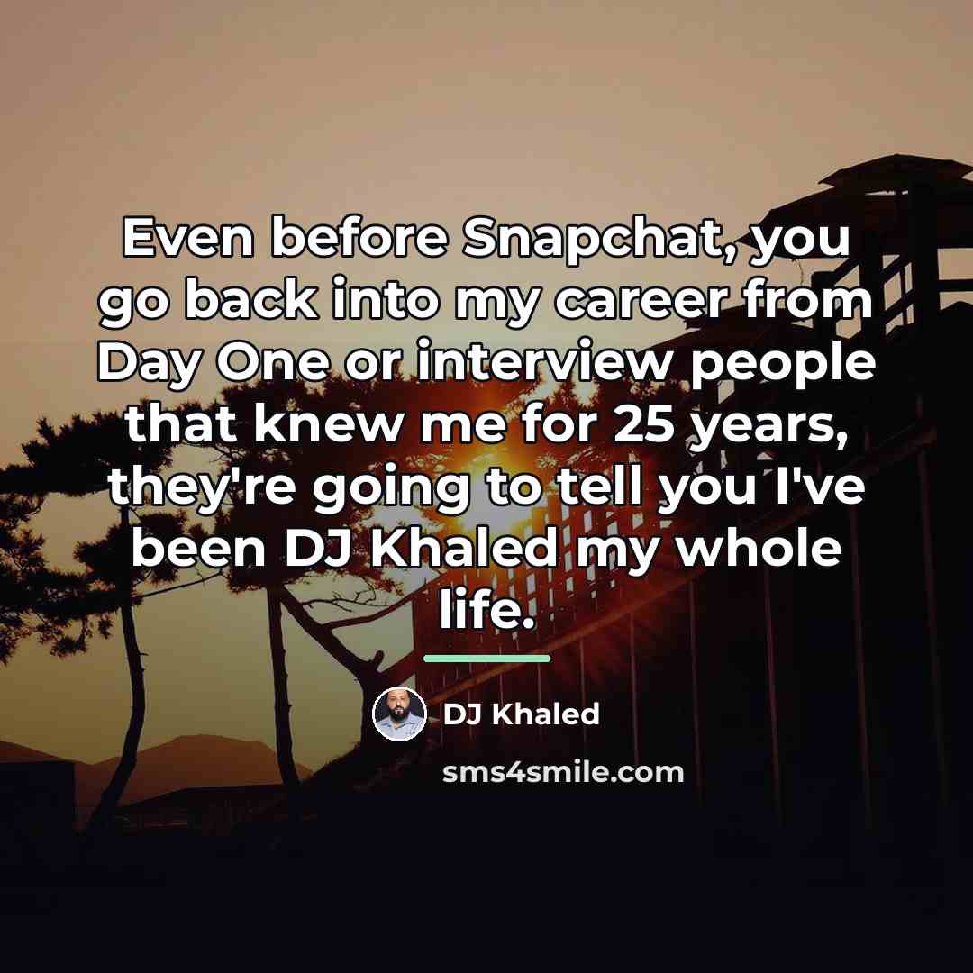 “Even before Snapchat, you go back into my career from…” quote by DJ Khaled