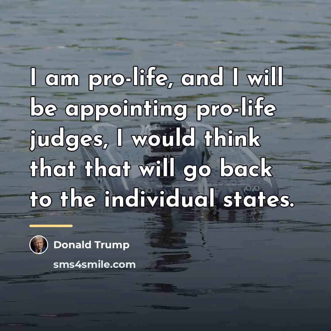 “I am pro-life, and I will be appointing pro-life judges,…” quote by Donald Trump